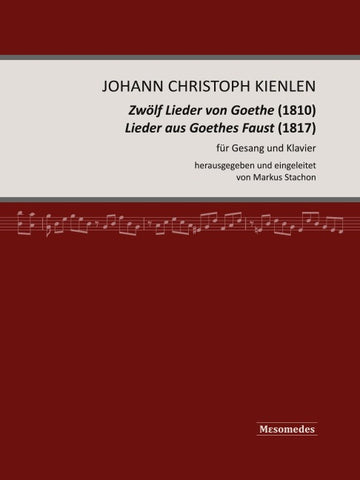 Johann Christoph Kienlen, Zwölf Lieder von Goethe (1810), Lieder aus Goethes Faust (1817), für Gesang und Klavier, herausgegeben und eingeleitet