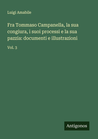 Fra Tommaso Campanella, la sua congiura, i suoi processi e la sua pazzia: documenti e illustrazioni