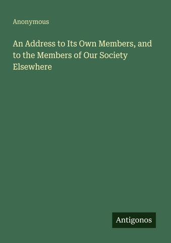 An Address to Its Own Members, and to the Members of Our Society Elsewhere