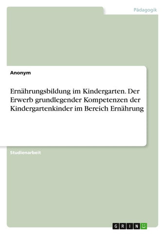 Ernährungsbildung im Kindergarten. Der Erwerb grundlegender Kompetenzen der Kindergartenkinder im Bereich Ernährung