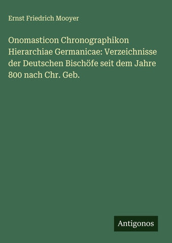 Onomasticon Chronographikon Hierarchiae Germanicae: Verzeichnisse der Deutschen Bischöfe seit dem Jahre 800 nach Chr. Geb.