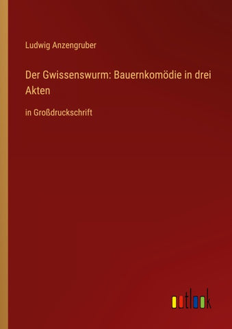 Der Gwissenswurm: Bauernkomödie in drei Akten