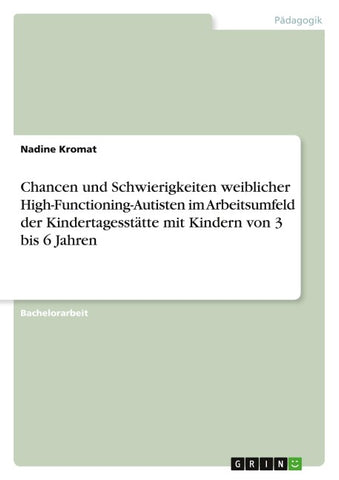 Chancen und Schwierigkeiten weiblicher High-Functioning-Autisten im Arbeitsumfeld der Kindertagesstätte mit Kindern von 3 bis 6 Jahren