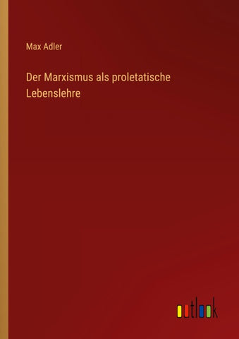 Der Marxismus als proletatische Lebenslehre