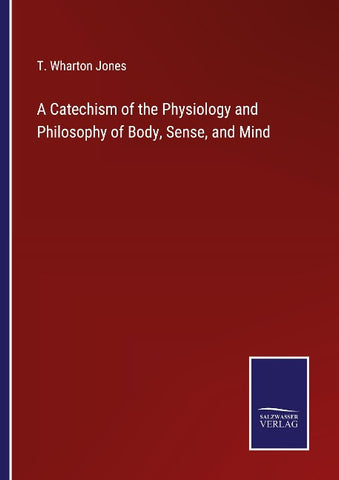 A Catechism of the Physiology and Philosophy of Body, Sense, and Mind