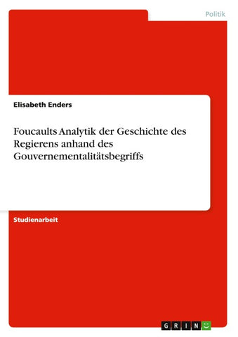 Foucaults Analytik der  Geschichte des Regierens anhand des Gouvernementalitätsbegriffs