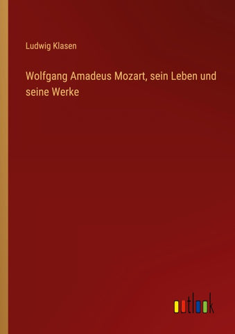 Wolfgang Amadeus Mozart, sein Leben und seine Werke