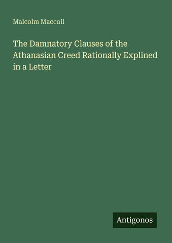 The Damnatory Clauses of the Athanasian Creed Rationally Explined in a Letter
