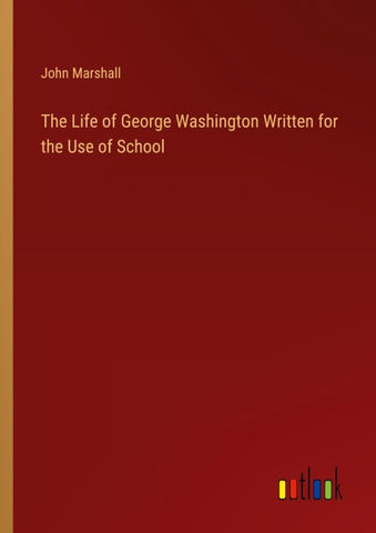 The Life of George Washington Written for the Use of School