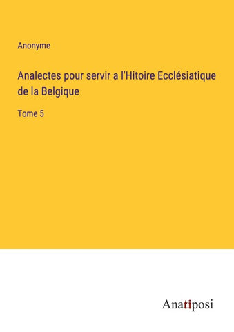Analectes pour servir a l'Hitoire Ecclésiatique de la Belgique