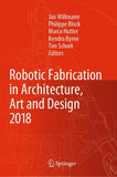 Robotic Fabrication in Architecture, Art and Design 2018