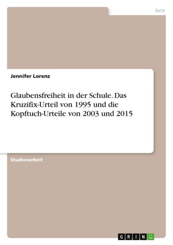 Glaubensfreiheit in der Schule. Das Kruzifix-Urteil von 1995 und die Kopftuch-Urteile von 2003 und 2015