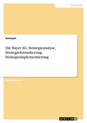 Die Bayer AG. Strategieanalyse, Strategieformulierung, Strategieimplementierung