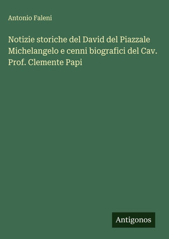 Notizie storiche del David del Piazzale Michelangelo e cenni biografici del Cav. Prof. Clemente Papi