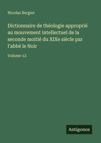 Dictionnaire de théologie approprié au mouvement intellectuel de la seconde moitié du XIXe siècle par l'abbé le Noir