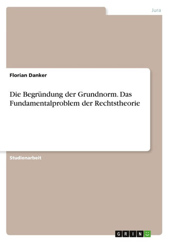 Die Begründung der Grundnorm. Das Fundamentalproblem der Rechtstheorie
