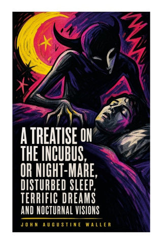 A Treatise on the Incubus, or Night-Mare, Disturbed Sleep, Terrific Dreams and Nocturnal Visions