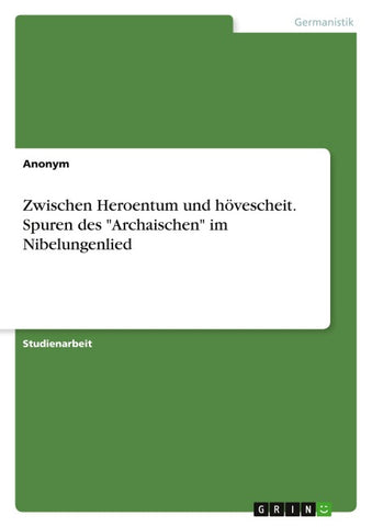 Zwischen Heroentum und hövescheit. Spuren des "Archaischen" im Nibelungenlied