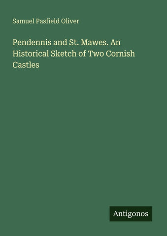 Pendennis and St. Mawes. An Historical Sketch of Two Cornish Castles