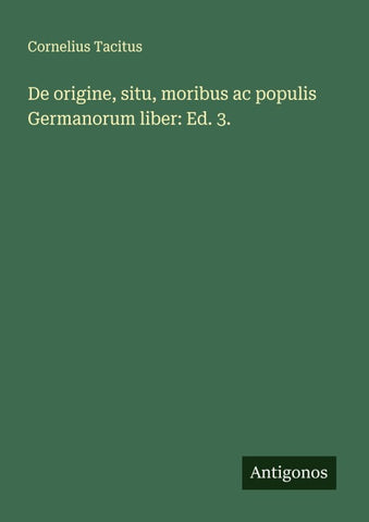 De origine, situ, moribus ac populis Germanorum liber: Ed. 3.