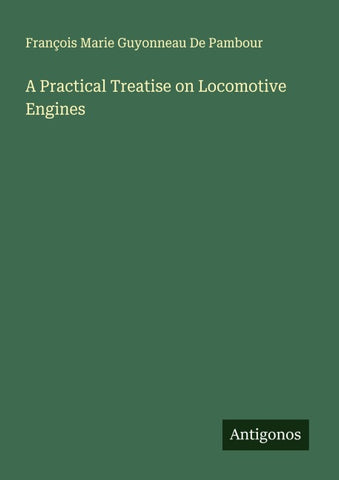 A Practical Treatise on Locomotive Engines