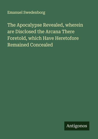 The Apocalypse Revealed, wherein are Disclosed the Arcana There Foretold, which Have Heretofore Remained Concealed
