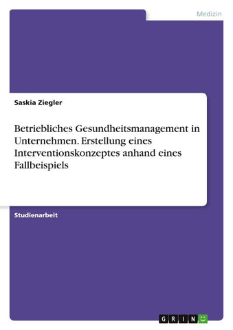 Betriebliches Gesundheitsmanagement in Unternehmen. Erstellung eines Interventionskonzeptes anhand eines Fallbeispiels