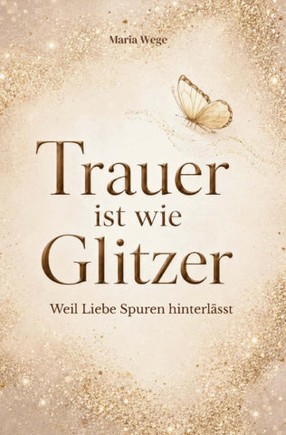 Trauer ist wie Glitzer - Weil Liebe Spuren hinterlässt