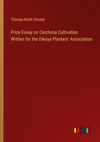 Prize Essay on Cinchona Cultivation Written for the Dikoya Planters' Association