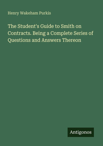 The Student's Guide to Smith on Contracts. Being a Complete Series of Questions and Answers Thereon