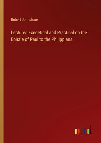 Lectures Exegetical and Practical on the Epistle of Paul to the Philippians