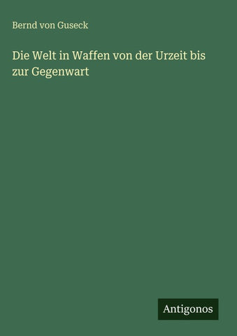 Die Welt in Waffen von der Urzeit bis zur Gegenwart