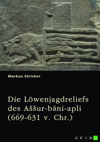 Die Löwenjagdreliefs des A¿¿ur-b¿ni-apli (669-631 v. Chr.). Nordpalast in Ninive