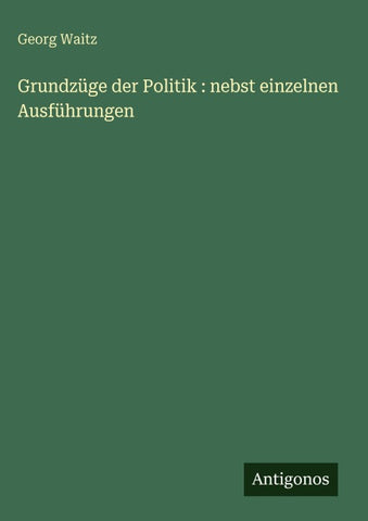 Grundzüge der Politik : nebst einzelnen Ausführungen