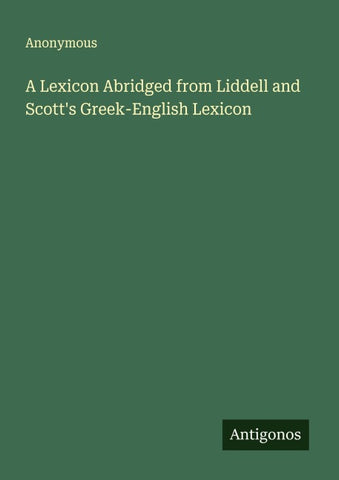 A Lexicon Abridged from Liddell and Scott's Greek-English Lexicon