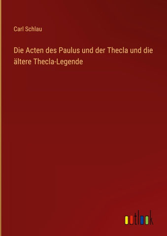 Die Acten des Paulus und der Thecla und die ältere Thecla-Legende