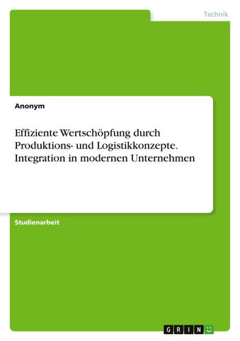 Effiziente Wertschöpfung durch Produktions- und Logistikkonzepte. Integration in modernen Unternehmen