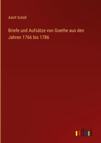 Briefe und Aufsätze von Goethe aus den Jahren 1766 bis 1786