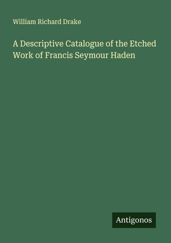 A Descriptive Catalogue of the Etched Work of Francis Seymour Haden