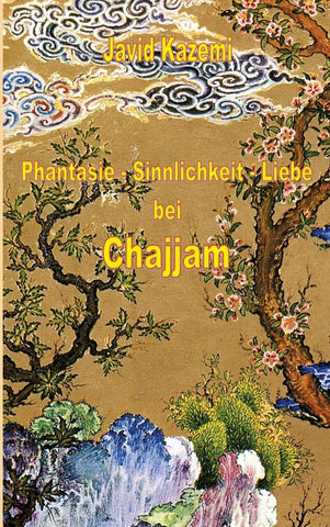 Phantasie - Sinnlichkeit - Liebe bei Chajjam