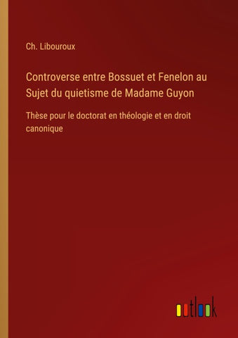 Controverse entre Bossuet et Fenelon au Sujet du quietisme de Madame Guyon