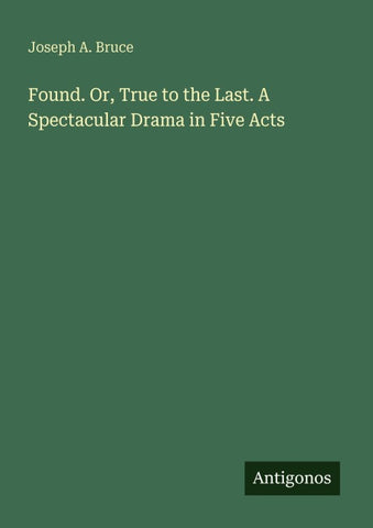 Found. Or, True to the Last. A Spectacular Drama in Five Acts