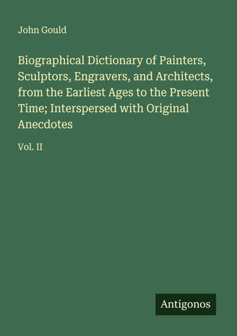 Biographical Dictionary of Painters, Sculptors, Engravers, and Architects, from the Earliest Ages to the Present Time; Interspersed with Original Anecdotes