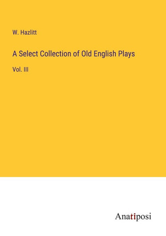 A Select Collection of Old English Plays