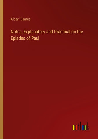Notes, Explanatory and Practical on the Epistles of Paul