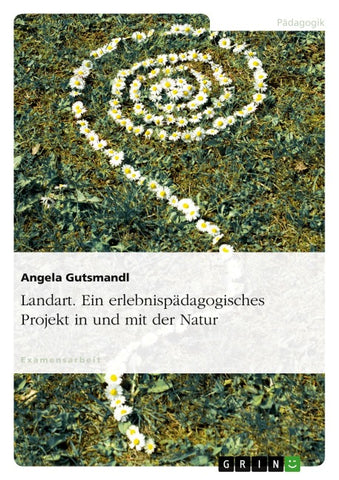 Landart. Ein erlebnispädagogisches Projekt in und mit der Natur