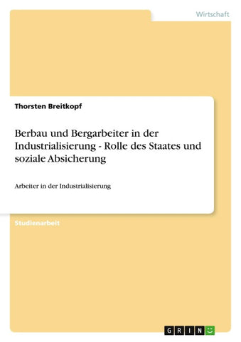 Berbau und Bergarbeiter in der Industrialisierung - Rolle des Staates und soziale Absicherung