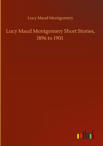 Lucy Maud Montgomery Short Stories, 1896 to 1901