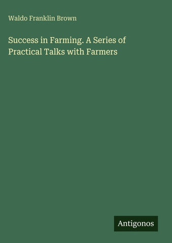 Success in Farming. A Series of Practical Talks with Farmers