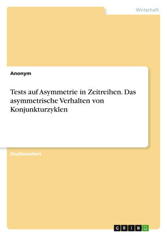 Tests auf Asymmetrie in Zeitreihen. Das asymmetrische Verhalten von Konjunkturzyklen